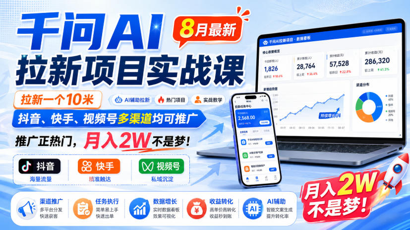 千问AI拉新项目实战课8月最新，拉新一个10米，抖音、快手、视频号多渠道均可推广，推广正热门，月入2W不是梦!（更新0929）