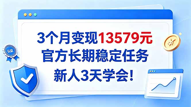 3个月变现13579元，官方长期稳定任务，新人3天学会！