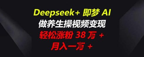 Deepseek+即梦AI，做养生操视频变现，轻松涨粉38W+，月入一W+