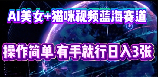 AI美女+猫咪视频蓝海赛道，操作简单，有手就行日入3张