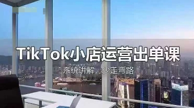 TikTok小店运营出单课，从开店选品、运营出单、发货回款，进行全流程讲解